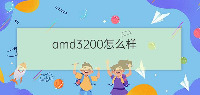 amd3200怎么样  amd3200参数测评【详解】